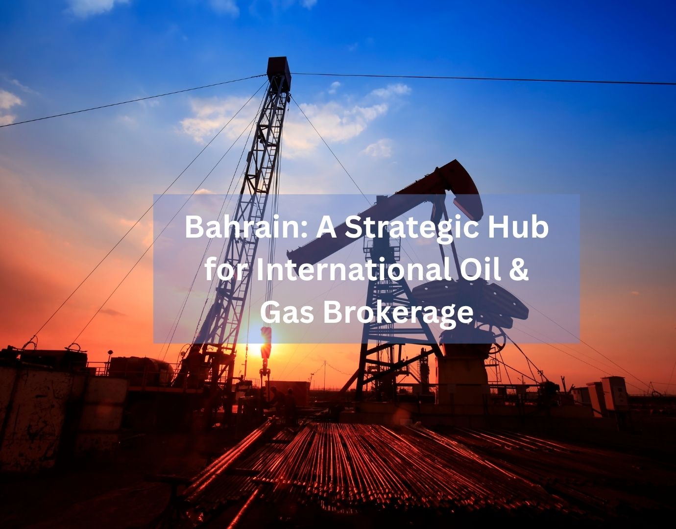 Bahrain; a Strategic Hub for International Oil & Gas Brokerage